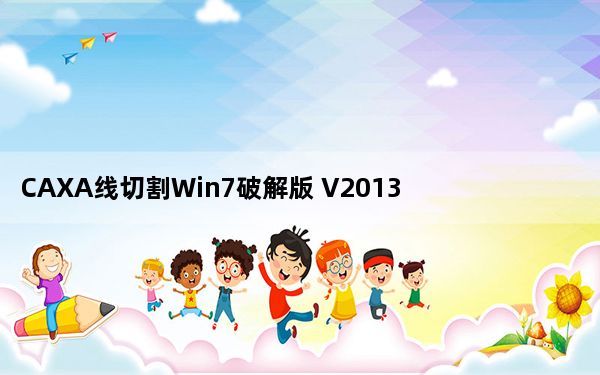 CAXA线切割Win7破解版 V2013R1 免费版_CAXA线切割Win7破解版 V2013R1 免费版免费下载