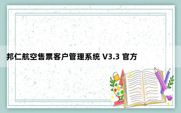 邦仁航空售票客户管理系统 V3.3 官方版_邦仁航空售票客户管理系统 V3.3 官方版免费下载