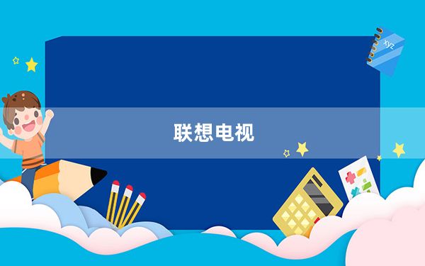 联想电视_联想智能电视怎么样