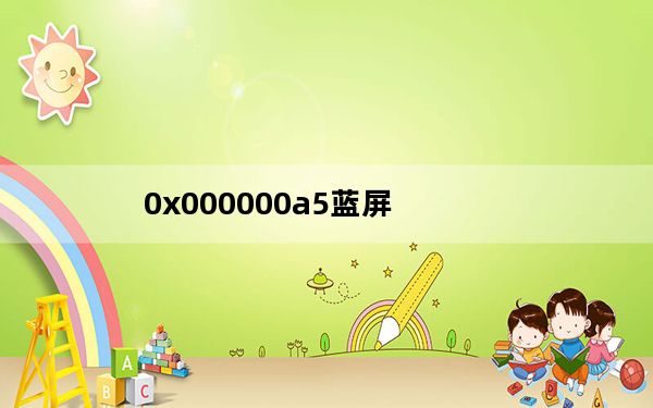 0x000000a5蓝屏_0x000000a5