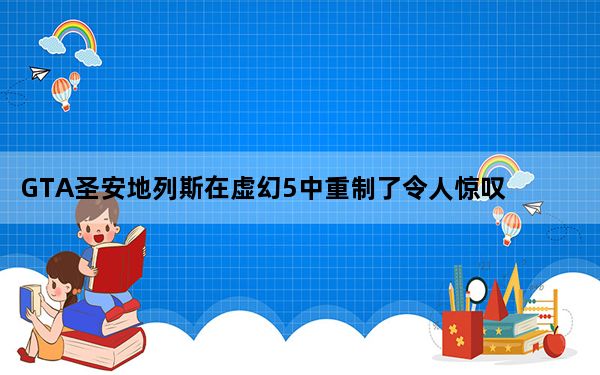 GTA圣安地列斯在虚幻5中重制了令人惊叹的概念预告片
