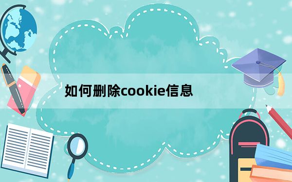 如何删除cookie信息_如何删除cookie
