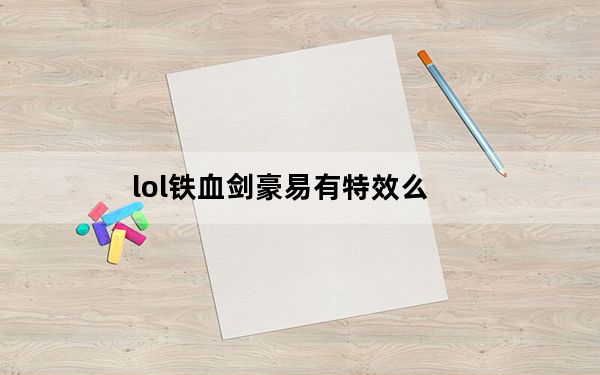 lol铁血剑豪易有特效么_lol铁血剑豪易皮肤展示