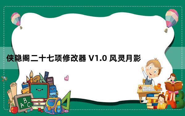 侠隐阁二十七项修改器 V1.0 风灵月影版_侠隐阁二十七项修改器 V1.0 风灵月影版免费下载