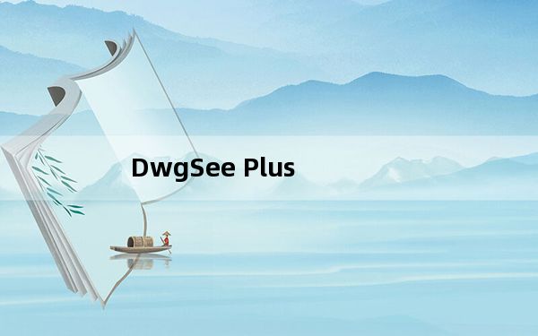 DwgSee Plus_CAD看图纸软件 V8.0.1 官方最新版_DwgSee Plus_CAD看图纸软件 V8.0.
