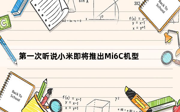 第一次听说小米即将推出Mi6C机型