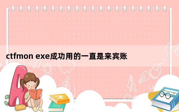 ctfmon exe成功用的一直是来宾账户_ctfmon exe