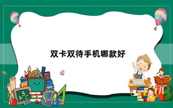 双卡双待手机哪款好_推荐几款双卡双待双通手机