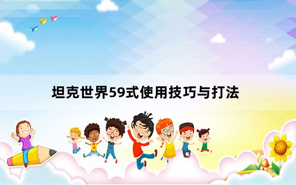 坦克世界59式使用技巧与打法_坦克世界59式坦克车怎么玩