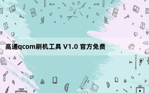高通qcom刷机工具 V1.0 官方免费版_高通qcom刷机工具 V1.0 官方免费版免费下载