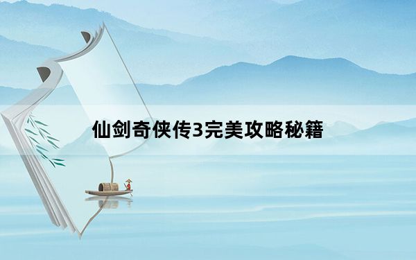 仙剑奇侠传3完美攻略秘籍_仙剑奇侠传3超实用秘籍