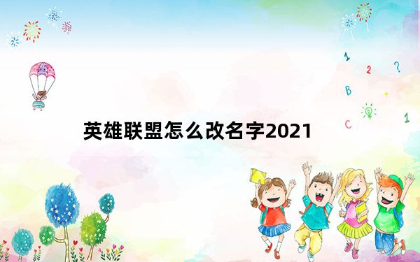 英雄联盟怎么改名字2021_英雄联盟改名字方法