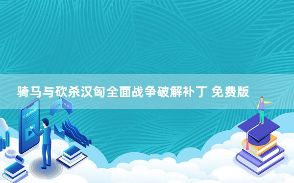 骑马与砍杀汉匈全面战争破解补丁 免费版_骑马与砍杀汉匈全面战争破解补丁 免费版免费下载