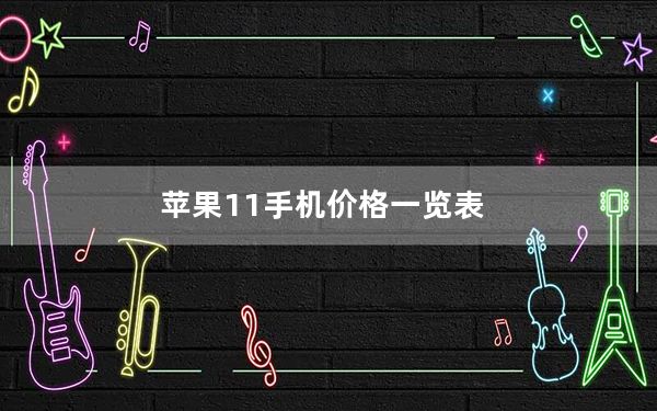 苹果11手机价格一览表_iphone现在多少钱