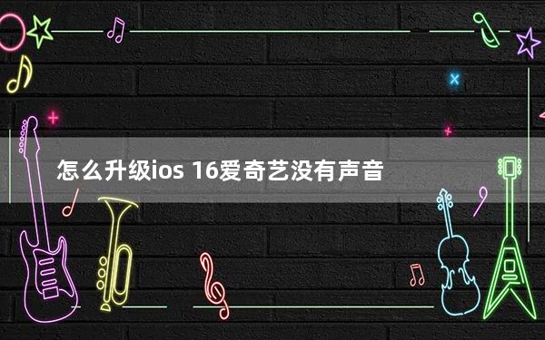 怎么升级ios 16爱奇艺没有声音_怎么升级ios6