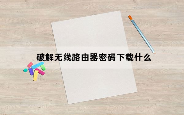 破解无线路由器密码下载什么_破解无线路由器密码