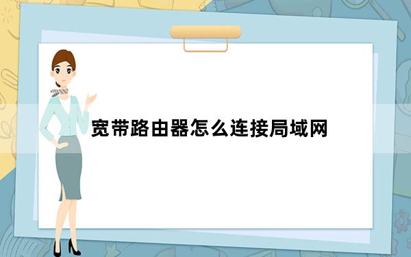 宽带路由器怎么连接局域网_宽带路由器怎么设置
