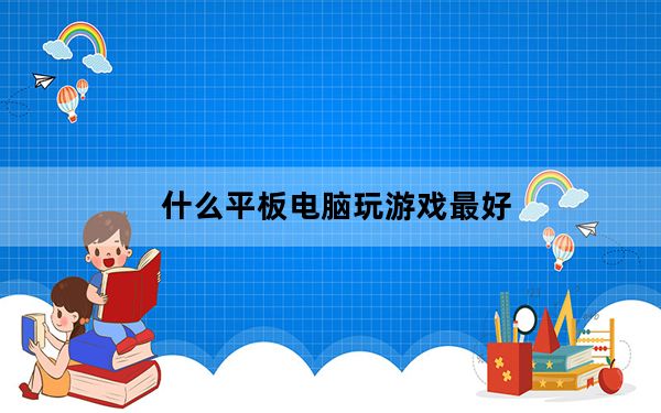 什么平板电脑玩游戏最好_什么平板电视好