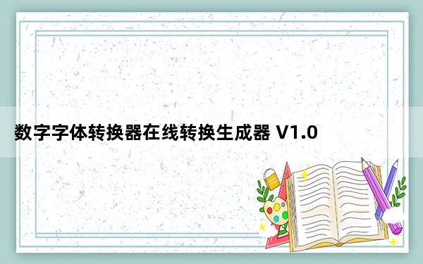 数字字体转换器在线转换生成器 V1.0 最新免费版_数字字体转换器在线转换生成器 V1.0 最新免费版免费下载