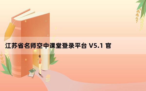 江苏省名师空中课堂登录平台 V5.1 官方PC版_江苏省名师空中课堂登录平台 V5.1 官方PC版免费下载