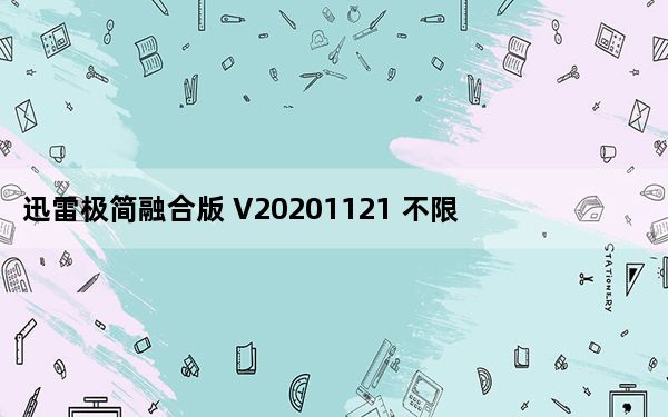 迅雷极简融合版 V20201121 不限速版_迅雷极简融合版 V20201121 不限速版免费下载
