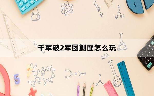 千军破2军团剿匪怎么玩_千军破2军团剿匪玩法详解