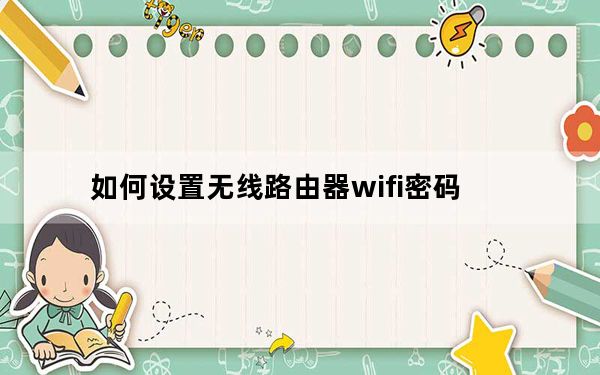 如何设置无线路由器wifi密码_如何设置无线路由器