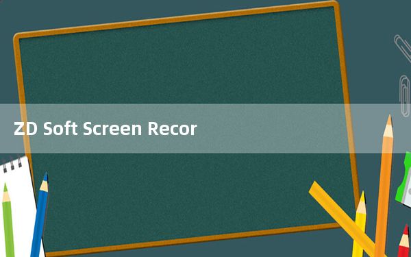 ZD Soft Screen Recorder_游戏视频录制软件 V11.1.11 汉化免费版_ZD Soft Scre