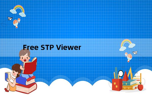 Free STP Viewer_STP格式查看器 V1.0 绿色免费版_Free STP Viewer_STP格式查看器