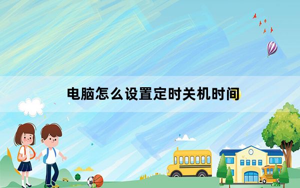 电脑怎么设置定时关机时间_电脑怎么设置定时关机