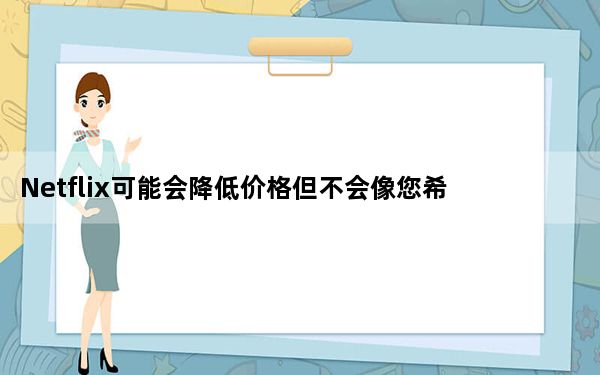 Netflix可能会降低价格但不会像您希望的那样