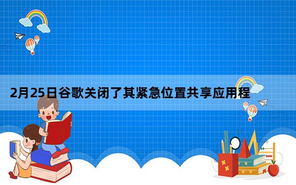 2月25日谷歌关闭了其紧急位置共享应用程序TrustedContacts