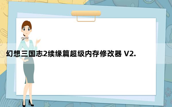 幻想三国志2续缘篇超级内存修改器 V2.0 豪华版_幻想三国志2续缘篇超级内存修改器 V2.0 豪华版免费下载