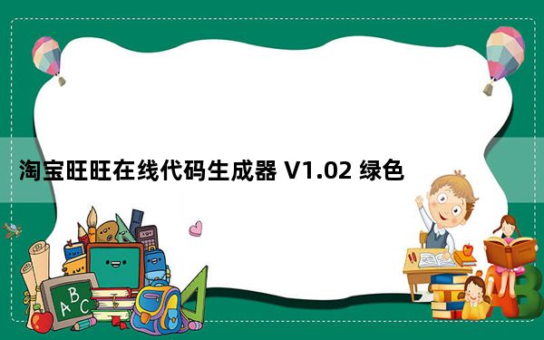 淘宝旺旺在线代码生成器 V1.02 绿色版_淘宝旺旺在线代码生成器 V1.02 绿色版免费下载