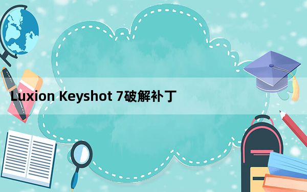 Luxion Keyshot 7破解补丁 V7.0 通用版_Luxion Keyshot 7破解补丁 V7.0 通用版免