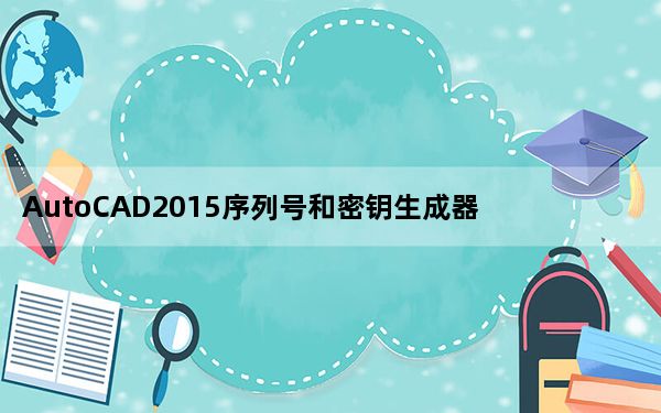 AutoCAD2015序列号和密钥生成器 32位 最新免费版_AutoCAD2015序列号和密钥生成器 32位 最新免费