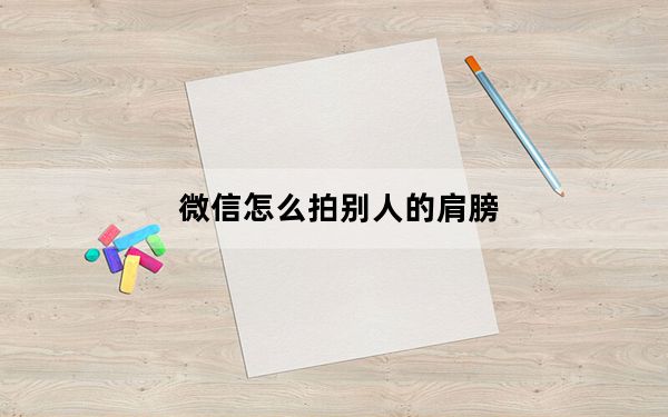 微信怎么拍别人的肩膀_微信怎么拍别人