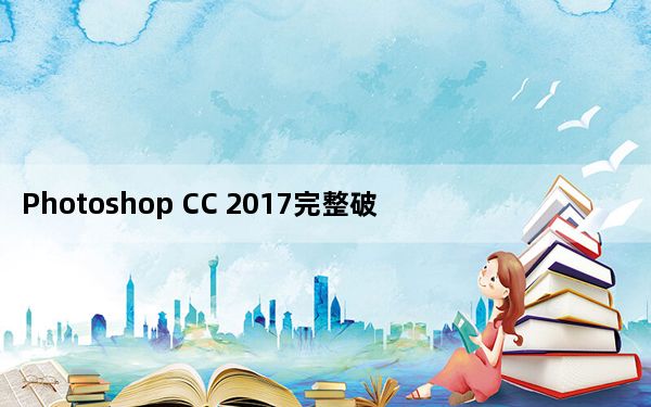 Photoshop CC 2017完整破解版 X64 中文免费版_Photoshop CC 2017完整破解版 X64