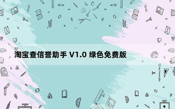 淘宝查信誉助手 V1.0 绿色免费版_淘宝查信誉助手 V1.0 绿色免费版免费下载