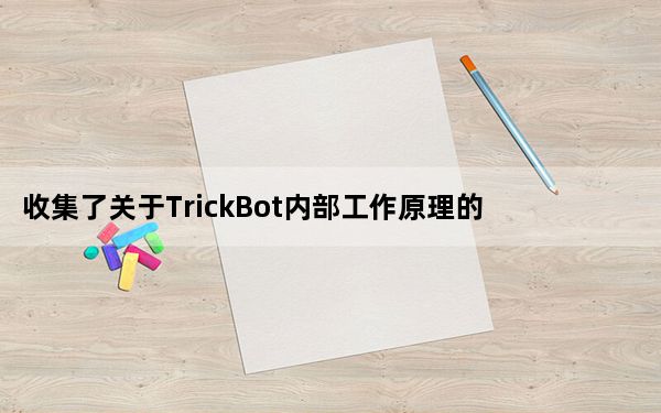 收集了关于TrickBot内部工作原理的信息后