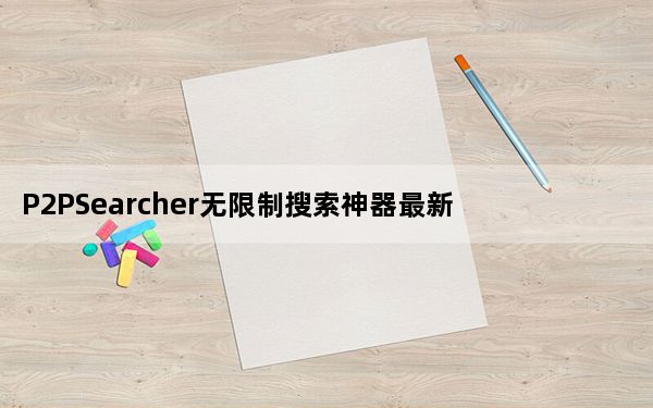 P2PSearcher无限制搜索神器最新版 V3.5 无广告版_P2PSearcher无限制搜索神器最新版 V3.5 无