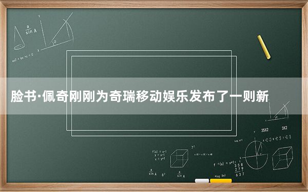脸书·佩奇刚刚为奇瑞移动娱乐发布了一则新广告
