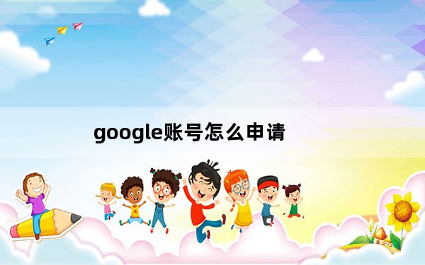 google账号怎么申请_申请google账号注册