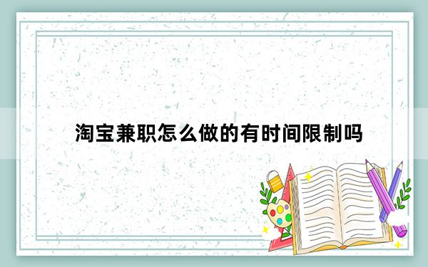 淘宝兼职怎么做的有时间限制吗_淘宝兼职怎么做