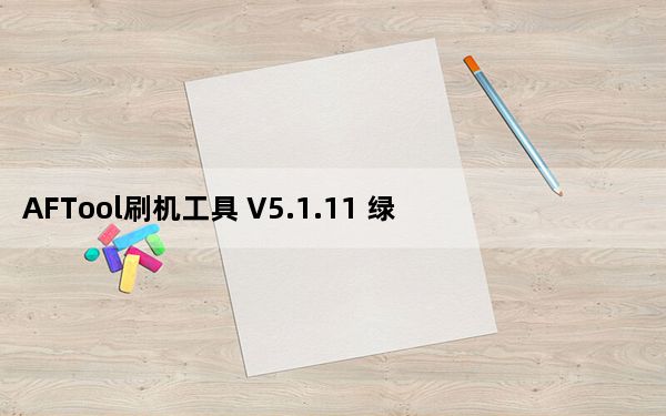 AFTool刷机工具 V5.1.11 绿色免费版_AFTool刷机工具 V5.1.11 绿色免费版免费下载