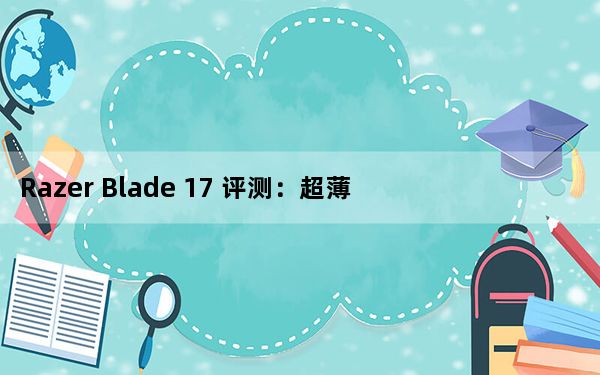 Razer Blade 17 评测：超薄 RTX 3080 Ti 移动游戏武器