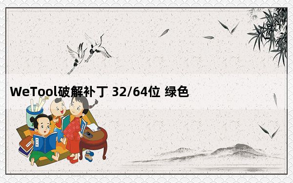 WeTool破解补丁 32/64位 绿色免费版_WeTool破解补丁 32/64位 绿色免费版免费下载