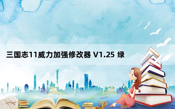 三国志11威力加强修改器 V1.25 绿色免费版_三国志11威力加强修改器 V1.25 绿色免费版免费下载