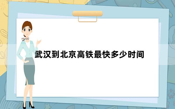 武汉到北京高铁最快多少时间_武汉到北京高铁