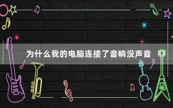 为什么我的电脑连接了音响没声音_为什么我的电脑没声音